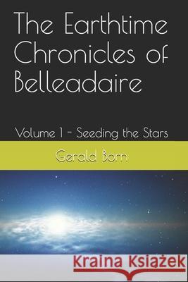 The Earthtime Chronicles of Belleadaire: Volume 1 - Seeding the Stars Gerald W. Born 9781686552649