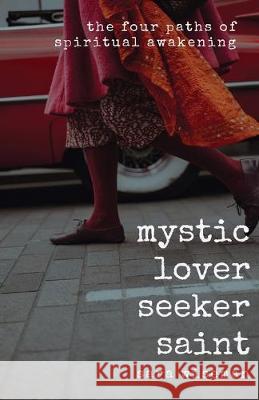 Mystic, Lover, Seeker, Saint: The Four Paths of Spiritual Awakening Sara Wiseman 9781686559839 Independently Published