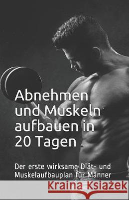 Abnehmen und Muskeln aufbauen in 20 Tagen: Der erste wirksame Diät- und Muskelaufbauplan für Männer Martell, Valentin 9781686576966