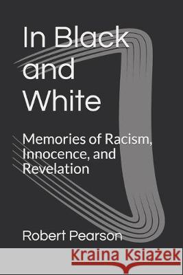 In Black and White: Memories of Racism, Innocence, and Revelation Robert W. Pearson 9781686593451 Independently Published