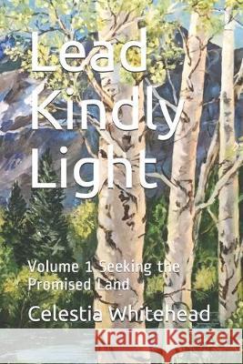 Lead Kindly Light: Volume 1 Seeking the Promised Land Celestia Whitehead 9781686594359 Independently Published
