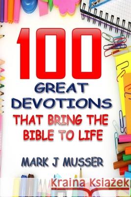 100 Great Devotions that Bring the Bible to Life Mark J. Musser 9781686606182 Independently Published
