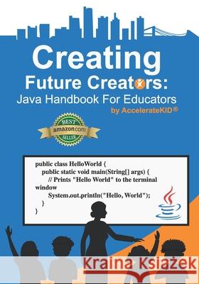 Creating Future Creators: Java Handbook For Educators Nicholas Carter Thanh Tran Acceleratekid LLC 9781686608353 Independently Published