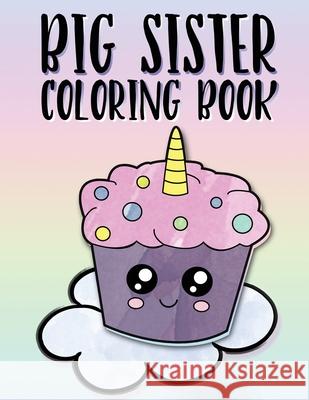 Big Sister Coloring Book: Unicorns, Rainbows and Cupcakes New Baby Color Book for Big Sisters Ages 2-6, Perfect Gift for Little Girls with a New Nimble Creative 9781686620911 Independently Published