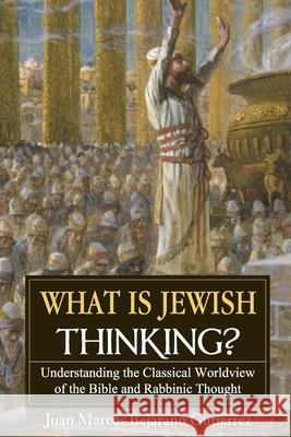 What is Jewish Thinking?: Understanding the Classical Worldview of the Bible and Rabbinic Thought Juan Marcos Bejaran 9781686629273 Independently Published