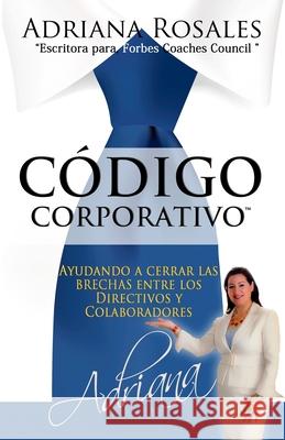 Código Corporativo: Ayudando a cerrar las brechas entre los Directivos y Colaboradores Rosales, Adriana 9781686634468