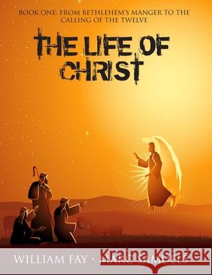 The Life of Christ: Book One: From Bethlehem's Manger to the Calling of the Twelve William Fay Marc Samuels 9781686638916