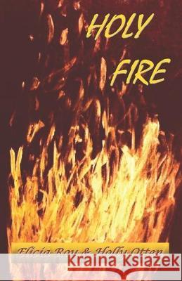 Holy Fire Elicia Roy Holly Otten 9781686650079 Independently Published