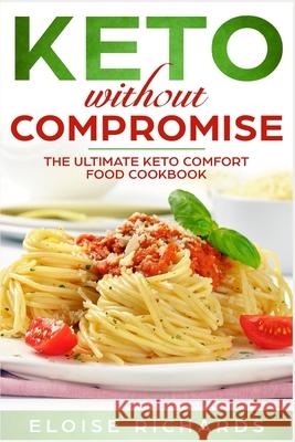 Keto Without Compromise: The Ultimate Keto Comfort Food Cookbook Eloise Richards 9781686651069