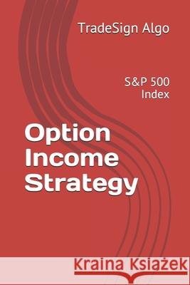 Option Income Strategy: S&P 500 Index Tradesign Algo 9781686676185 Independently Published