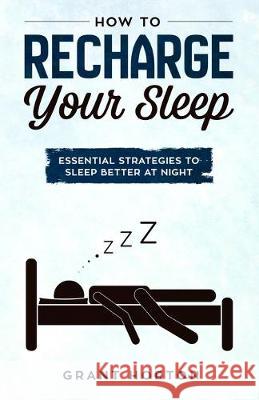 How To Recharge Your Sleep: Essential Strategies To Sleep Better At Night Grant Horton 9781686679629 Independently Published