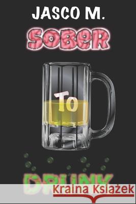 Sober to Drunk Jasco M 9781686706400 Independently Published