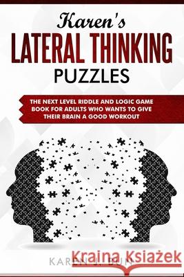 Karen's Lateral Thinking Puzzles: The Next Level Riddle And Logic Game Book For Adults Who Wants To Give Their Brain A Good Workout Karen J. Bun 9781686711176 Independently Published