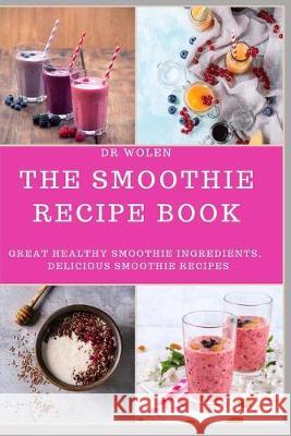 The Smoothie Recipe Book: Great Healthy Smoothie Ingredients, Delicious Smoothie Recipes Wolen 9781686740206 Independently Published