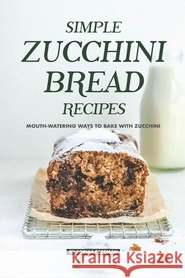 Simple Zucchini Bread Recipes: Mouth-Watering Ways to Bake with Zucchini Sophia Freeman 9781686746826 Independently Published