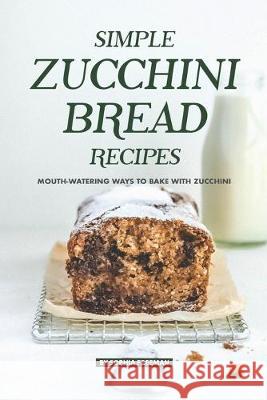 Simple Zucchini Bread Recipes: Mouth-Watering Ways to Bake with Zucchini Sophia Freeman 9781686747854 Independently Published