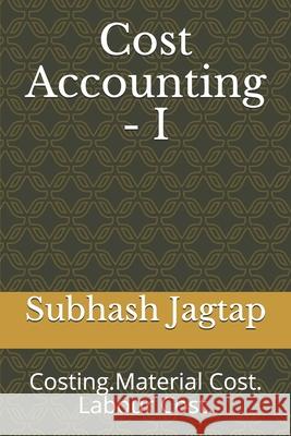 Cost Accounting - I: Costing. Material Cost. Labour Cost. Subhash Jagtap 9781686749346 Independently Published