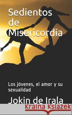 Sedientos de Misericordia: Los jóvenes, el amor y su sexualidad De Irala, Jokin 9781686760990 Independently Published