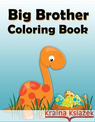 Big Brother Coloring Book: Dinosaur New Baby Color and Sketch Book for Big Brothers Ages 2-6, Perfect Gift for Little Boys with a New Sibling! Nimble Creative 9781686772603 Independently Published
