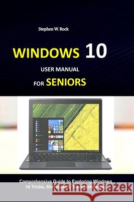Windows 10 User Manual for Seniors: Comprehensive Guide to Exploring Windows 10 Tricks, Shortcuts & Troubleshooting Stephen W. Rock 9781686789533 Independently Published