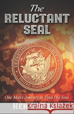 The Reluctant Seal: The journey one man took to find his soul Ken LaBelle 9781686799860 Independently Published