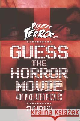 Guess the Horror Movie: 400 Pixelated Puzzles Steve Hutchison 9781686811616