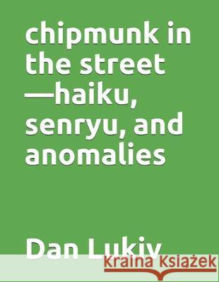 chipmunk in the street-haiku, senryu, and anomalies Dan Lukiv 9781686872471 Independently Published