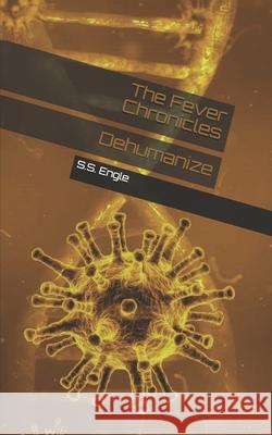 The Fever Chronicles: Dehumanize S. S. Engle 9781686877681 Independently Published