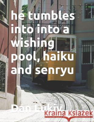 he tumbles into into a wishing pool, haiku and senryu Dan Lukiv 9781686902925 Independently Published