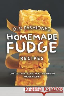 Old Fashioned, Homemade Fudge Recipes: Only Authentic and Mouthwatering Fudge Recipes Angel Burns 9781686905384 Independently Published