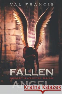 Fallen Angel: Angels of the Apocalypse . Book One Val Francis 9781686905612 Independently Published