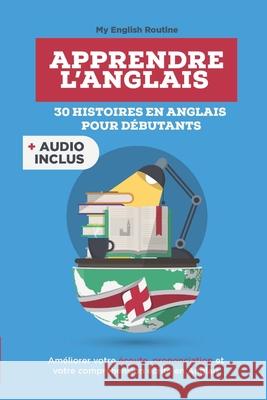 Apprendre l'anglais: 30 Histoires en Anglais pour Débutants (audio inclus): Enrichissez Votre Vocabulaire Anglais en Lisant Routine, My English 9781686916359 Independently Published