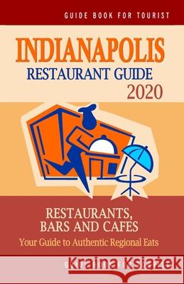 Indianapolis Restaurant Guide 2020: Best Rated Restaurants in Indianapolis, Indiana - Top Restaurants, Special Places to Drink and Eat Good Food Aroun Jonathan M. Briand 9781686922169 Independently Published