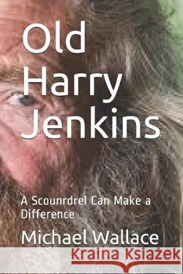 Old Harry Jenkins: A Scoundrel Can Make a Difference Michael Wallace 9781686937323 Independently Published