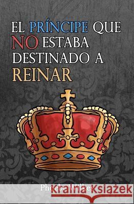 El príncipe que no estuvo destinado a reinar Wilkes, Phoebe 9781686937521 Independently Published