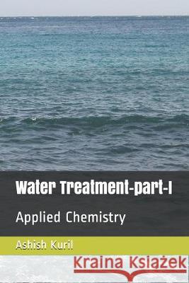 Water Treatment-part-I: Applied Chemistry Ashish Harishchandra Kuril 9781686958885 Independently Published