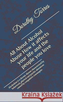 All About Alcohol Abuse: How it affects your life and the people you love: Alcoholism is a chronic disease characterized by behavioral, physica Dorothy Torres 9781686972126 Independently Published