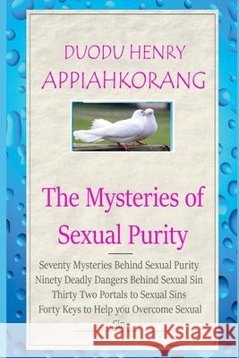 The Mysteries of Sexual Purity: The Secret Key to Revelations and Creativity Henry Appiahkorang Duodu 9781686975011 Independently Published