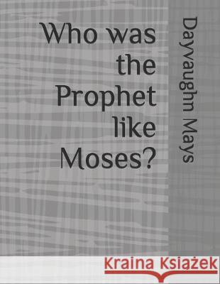 Who was the Prophet like Moses? Dayvaughn Mays 9781687003652 Independently Published