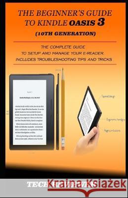 The Beginner's Guide to Kindle Oasis 3 (10th Generation): The Complete Guide to Setup and Manage Your e-Reader. Includes Troubleshooting Tips and Tric Tech Reviewer 9781687035509 Independently Published