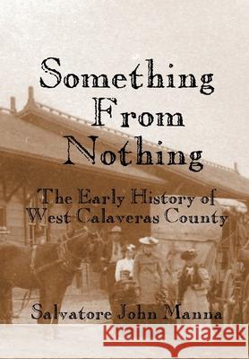 Something From Nothing: The Early History of West Calaveras County Salvatore John Manna 9781687041111 Independently Published