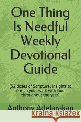 One Thing Is Needful Weekly Devotional Guide: [52 doses of Scriptural insights to enrich your walk with God throughout the year] Anthony O. Adefarakan 9781687043764 Independently Published