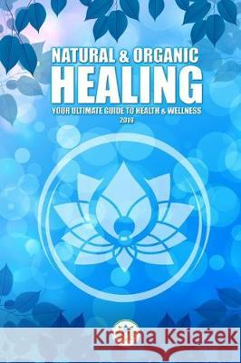 Natural & Organic Healing: Your Ultimate Guide to Health & Wellness Leslie Zap Lucas J. Robak 9781687046505