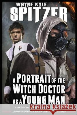 A Portrait of the Witch Doctor as a Young Man: A Tale from the Beginning of the Man/Woman War Wayne Kyle Spitzer 9781687081568 Independently Published