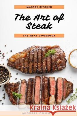 The Art of Steak: The Meat Cookbook Michael Comwell 9781687093929 
