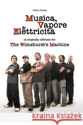 Musica, Vapore & Elettricità: La biografia ufficiale dei The Wimshurst's Machine (TWM) Daniele Fenoglio, Dorina Xhaxho, Augusto Chiarle 9781687108197 Independently Published