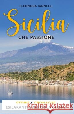 Sicilia, che passione: Storie e cronache esilaranti dall'Isola che fu Eleonora Iannelli 9781687123084