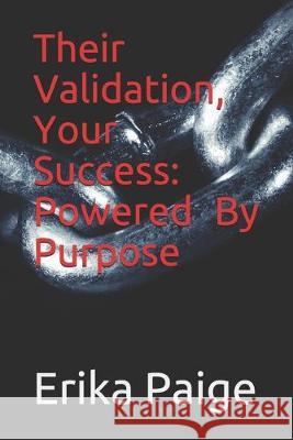 Their Validation, Your Success Powered By Purpose Erika Paige 9781687181145