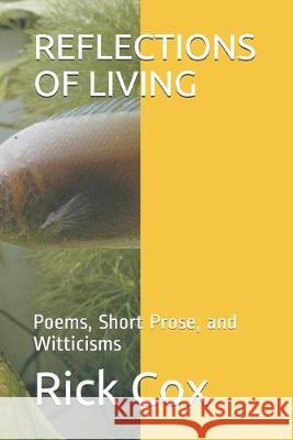 Reflections of Living: Poems, Short Prose, and Witticisms Rick Cox 9781687182937 Independently Published