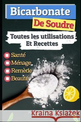 Bicarbonate de Soude: Toutes les Utilisations Et Recettes: Santé, Ménage, Remède et Beauté Joseph Rabie 9781687183934 Independently Published